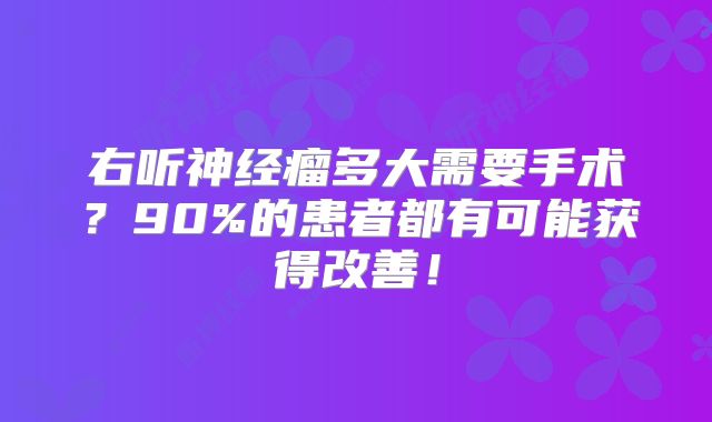 右听神经瘤多大需要手术？90%的患者都有可能获得改善！