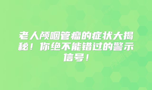 老人颅咽管瘤的症状大揭秘！你绝不能错过的警示信号！