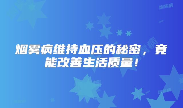 烟雾病维持血压的秘密，竟能改善生活质量！
