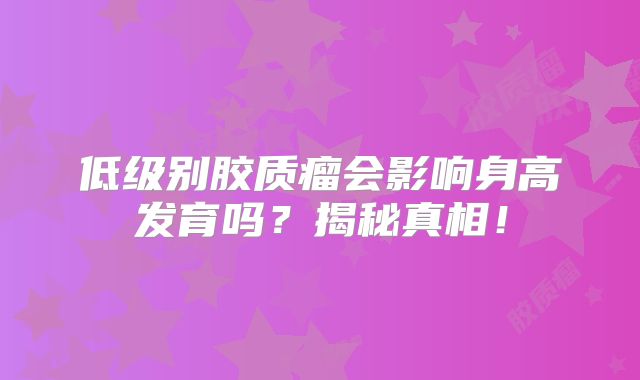 低级别胶质瘤会影响身高发育吗？揭秘真相！