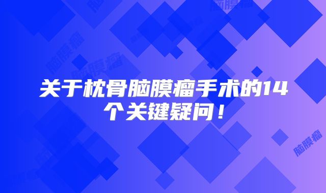 关于枕骨脑膜瘤手术的14个关键疑问！