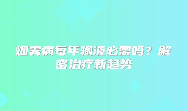 烟雾病每年输液必需吗？解密治疗新趋势
