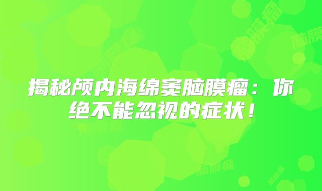 揭秘颅内海绵窦脑膜瘤：你绝不能忽视的症状！