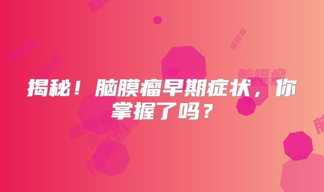 揭秘！脑膜瘤早期症状，你掌握了吗？