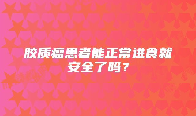 胶质瘤患者能正常进食就安全了吗？