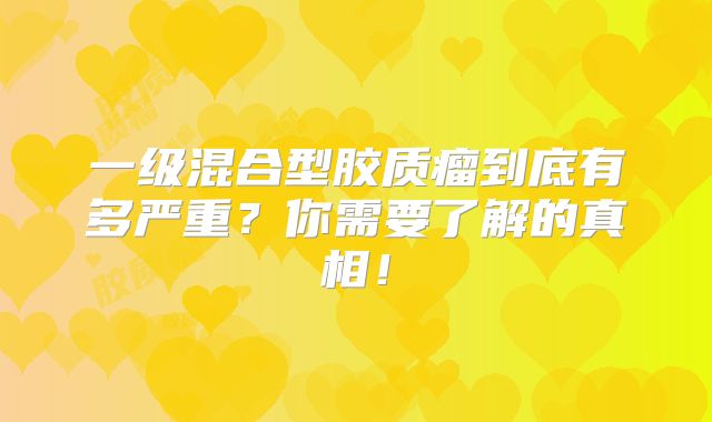 一级混合型胶质瘤到底有多严重？你需要了解的真相！