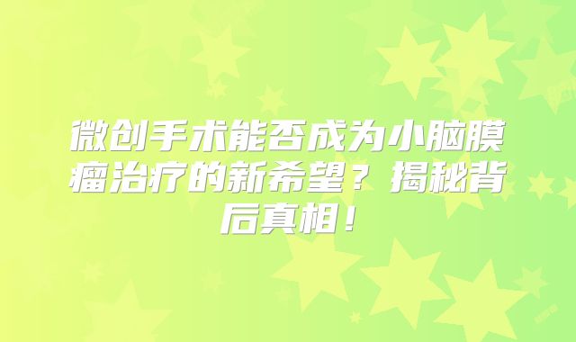 微创手术能否成为小脑膜瘤治疗的新希望？揭秘背后真相！