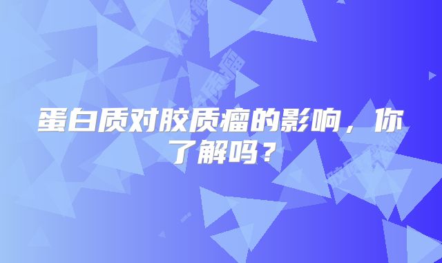 蛋白质对胶质瘤的影响，你了解吗？