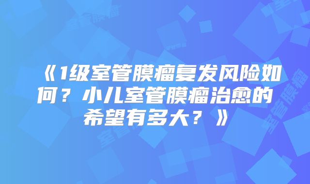《1级室管膜瘤复发风险如何？小儿室管膜瘤治愈的希望有多大？》