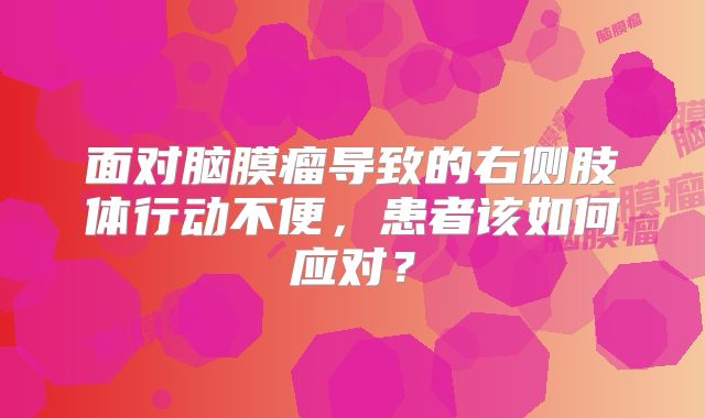 面对脑膜瘤导致的右侧肢体行动不便，患者该如何应对？