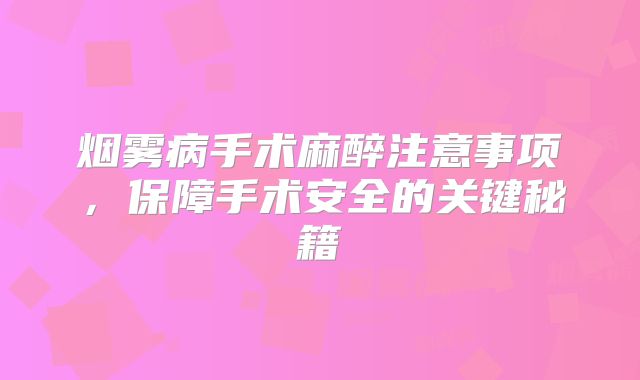烟雾病手术麻醉注意事项，保障手术安全的关键秘籍