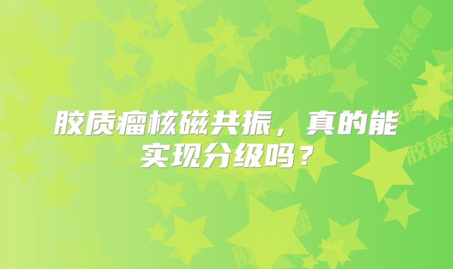 胶质瘤核磁共振，真的能实现分级吗？