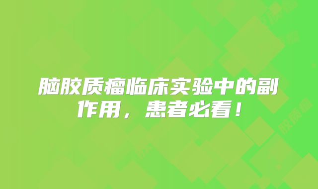 脑胶质瘤临床实验中的副作用，患者必看！