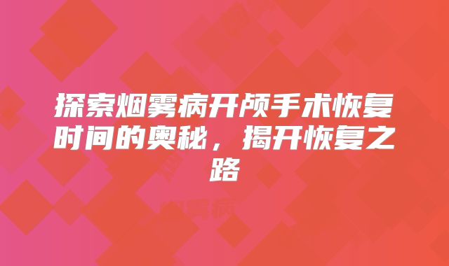 探索烟雾病开颅手术恢复时间的奥秘，揭开恢复之路