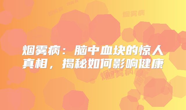 烟雾病：脑中血块的惊人真相，揭秘如何影响健康