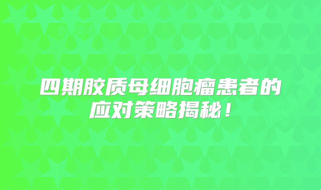 四期胶质母细胞瘤患者的应对策略揭秘！