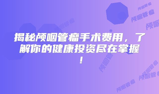 揭秘颅咽管瘤手术费用，了解你的健康投资尽在掌握！