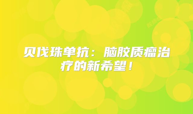 贝伐珠单抗：脑胶质瘤治疗的新希望！