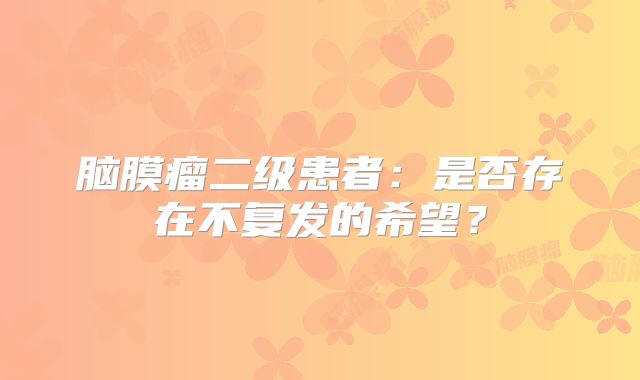 脑膜瘤二级患者：是否存在不复发的希望？