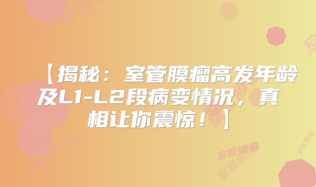 【揭秘：室管膜瘤高发年龄及L1-L2段病变情况，真相让你震惊！】