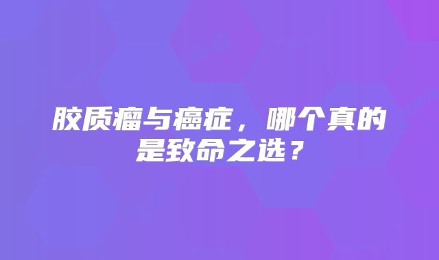 胶质瘤与癌症，哪个真的是致命之选？