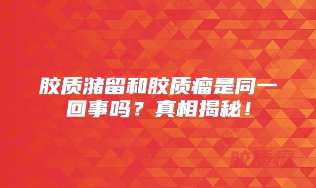 胶质潴留和胶质瘤是同一回事吗？真相揭秘！