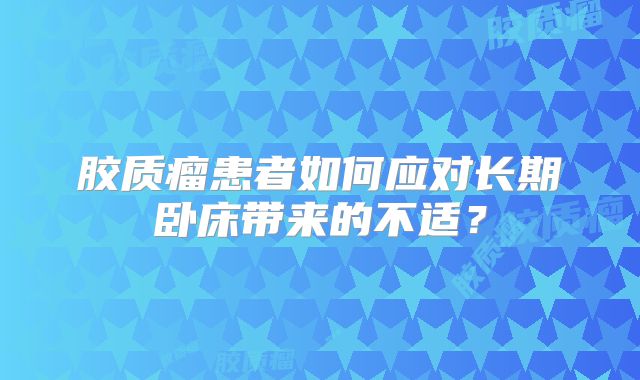 胶质瘤患者如何应对长期卧床带来的不适？