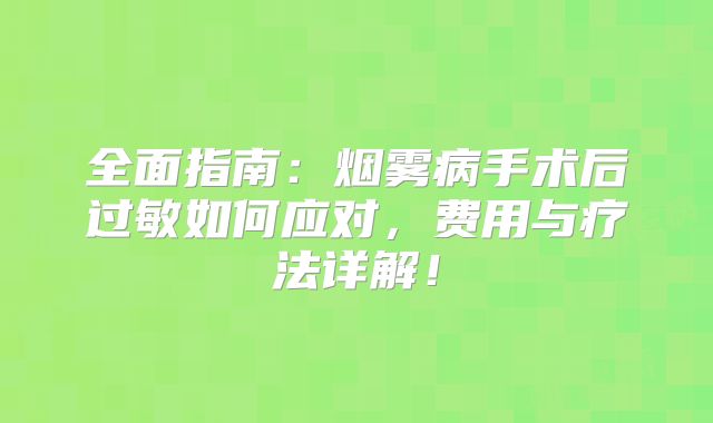 全面指南：烟雾病手术后过敏如何应对，费用与疗法详解！