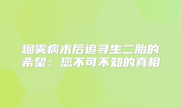 烟雾病术后追寻生二胎的希望：您不可不知的真相