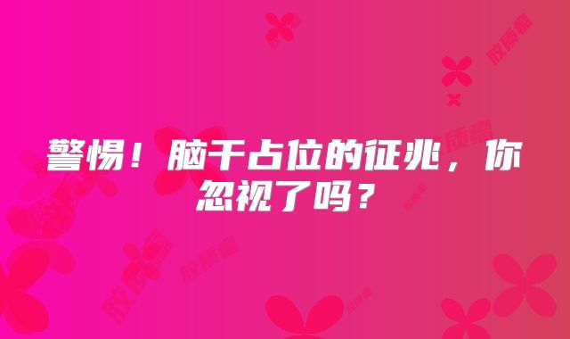 警惕！脑干占位的征兆，你忽视了吗？