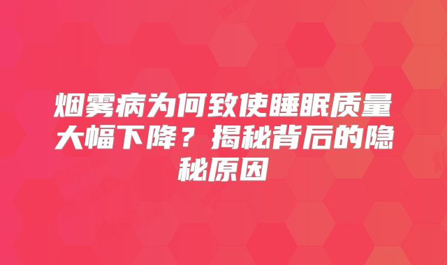 烟雾病为何致使睡眠质量大幅下降？揭秘背后的隐秘原因