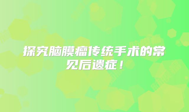 探究脑膜瘤传统手术的常见后遗症！