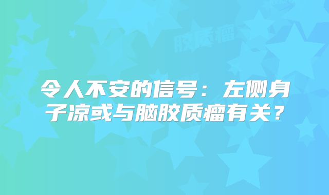 令人不安的信号：左侧身子凉或与脑胶质瘤有关？