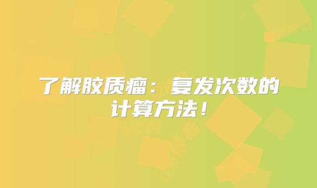 了解胶质瘤：复发次数的计算方法！