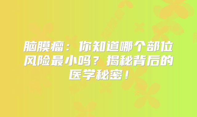 脑膜瘤：你知道哪个部位风险最小吗？揭秘背后的医学秘密！