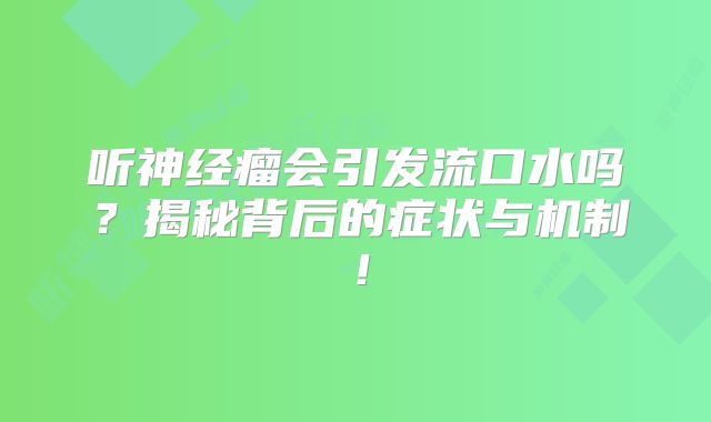 听神经瘤会引发流口水吗？揭秘背后的症状与机制！
