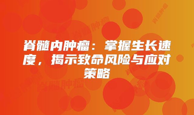 脊髓内肿瘤：掌握生长速度，揭示致命风险与应对策略
