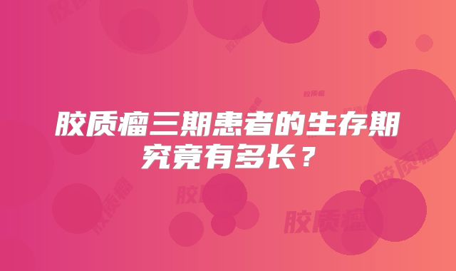 胶质瘤三期患者的生存期究竟有多长？