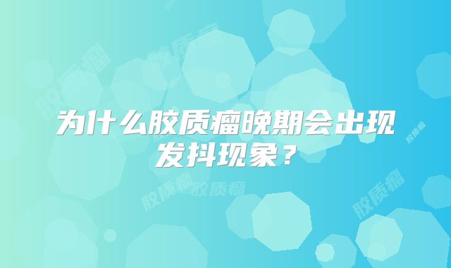 为什么胶质瘤晚期会出现发抖现象？