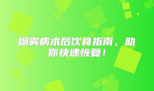 烟雾病术后饮食指南，助你快速恢复！
