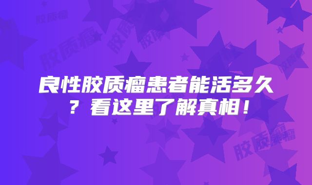 良性胶质瘤患者能活多久？看这里了解真相！