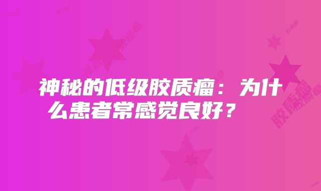 神秘的低级胶质瘤：为什么患者常感觉良好？  