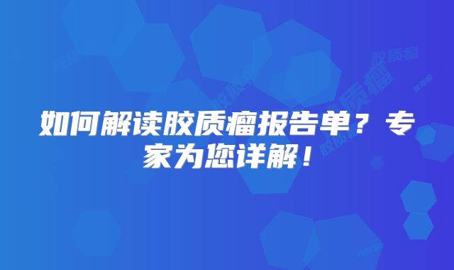 如何解读胶质瘤报告单？专家为您详解！