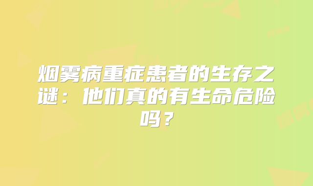 烟雾病重症患者的生存之谜：他们真的有生命危险吗？