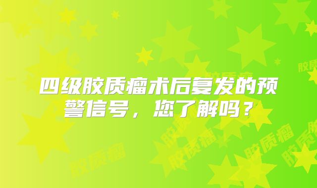 四级胶质瘤术后复发的预警信号，您了解吗？