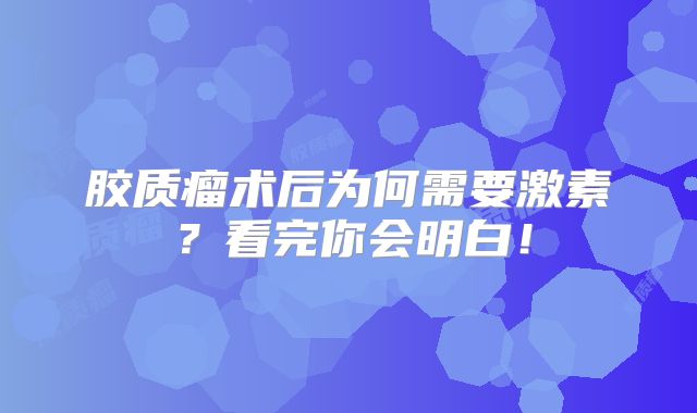 胶质瘤术后为何需要激素？看完你会明白！