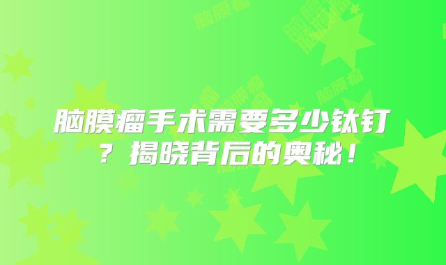 脑膜瘤手术需要多少钛钉？揭晓背后的奥秘！