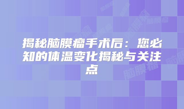 揭秘脑膜瘤手术后：您必知的体温变化揭秘与关注点