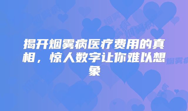揭开烟雾病医疗费用的真相，惊人数字让你难以想象
