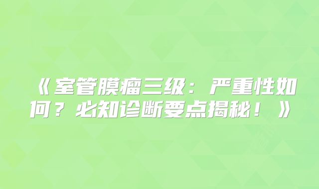《室管膜瘤三级：严重性如何？必知诊断要点揭秘！》